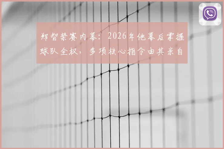 郑智禁赛内幕：2026年他幕后掌握球队全权，多项核心指令由其亲自发出