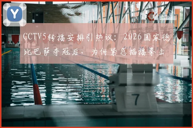 CCTV5转播安排引热议：2026国家德比巴萨夺冠后，为何紧急插播拳击比赛录像？