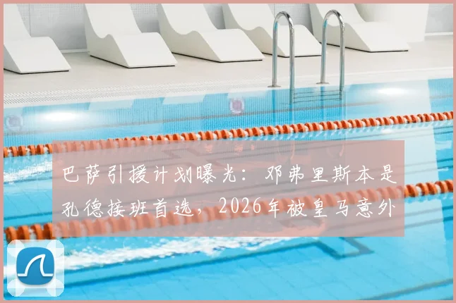 巴萨引援计划曝光：邓弗里斯本是孔德接班首选，2026年被皇马意外截胡内幕