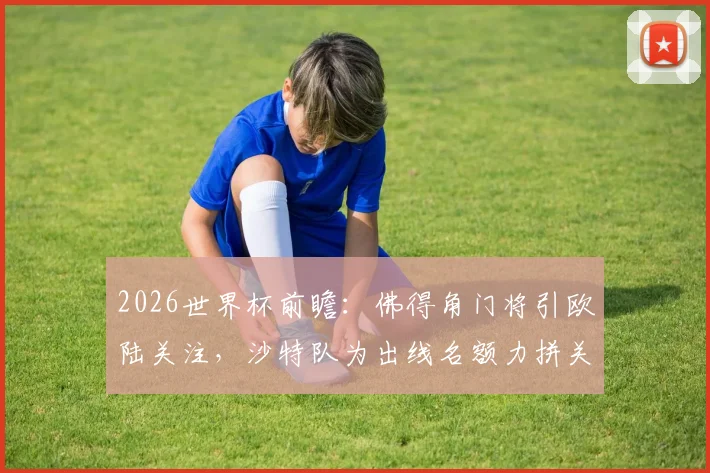 2026世界杯前瞻：佛得角门将引欧陆关注，沙特队为出线名额力拼关键战